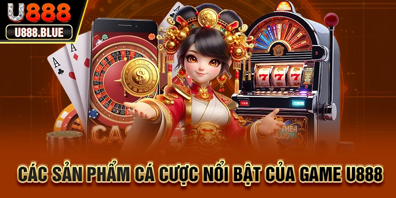 Các sản phẩm cá cược nổi bật của game U888