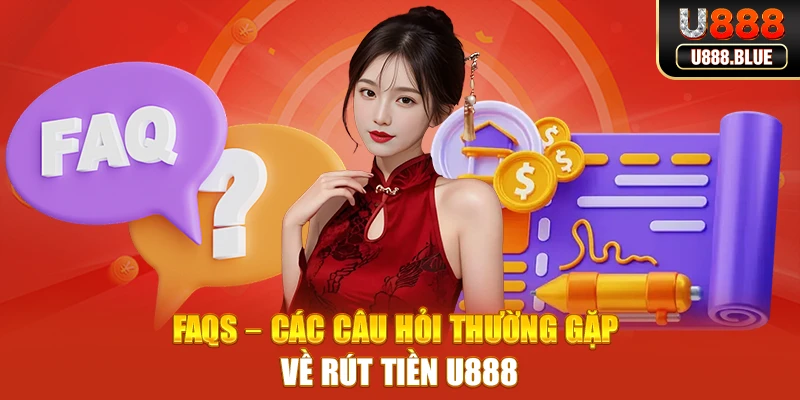 FAQs – Các câu hỏi thường gặp về rút tiền U888 FAQs – Các câu hỏi thường gặp về rút tiền U888
